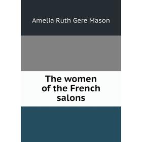 

Книга The women of the French salons. Amelia Ruth Gere Mason