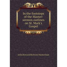 

Книга In the footsteps of the Master: sermon outlines on St. Mark's Gospel. John Howard Bertram Masterman