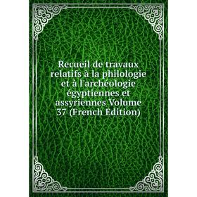 

Книга Recueil de travaux relatifs à la philologie et à l'archéologie égyptiennes et assyriennes. Volume 37 (French Edition)