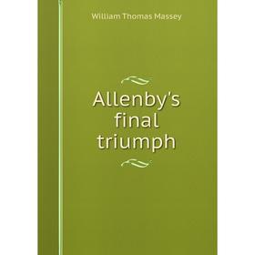 

Книга Allenby's final triumph. William Thomas Massey