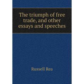 

Книга The triumph of free trade, and other essays and speeches. Russell Rea