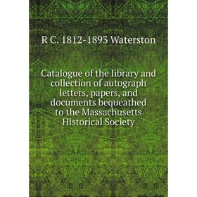 

Книга Catalogue of the library and collection of autograph letters, papers, and documents bequeathed to the Massachusetts Historical Society