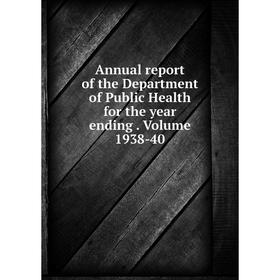

Книга Annual report of the Department of Public Health for the year ending. Volume 1938-40