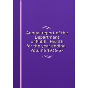 

Книга Annual report of the Department of Public Health for the year ending. Volume 1936-37