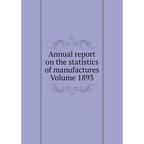 

Книга Annual report on the statistics of manufactures . Volume 1893