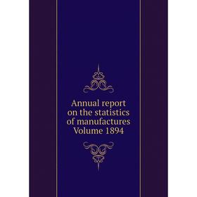 

Книга Annual report on the statistics of manufactures . Volume 1894