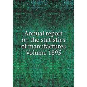 

Книга Annual report on the statistics of manufactures . Volume 1895