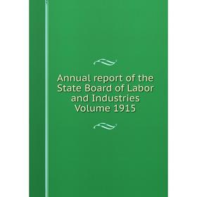 

Книга Annual report of the State Board of Labor and Industries. Volume 1915