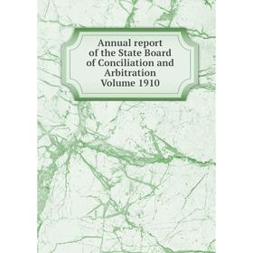 

Книга Annual report of the State Board of Conciliation and Arbitration . Volume 1910
