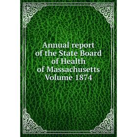 

Книга Annual report of the State Board of Health of Massachusetts. Volume 1874