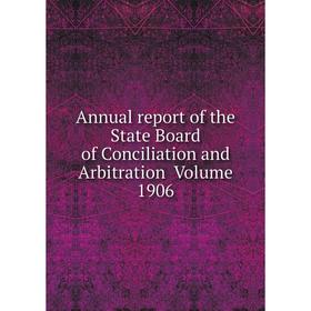 

Книга Annual report of the State Board of Conciliation and Arbitration . Volume 1906