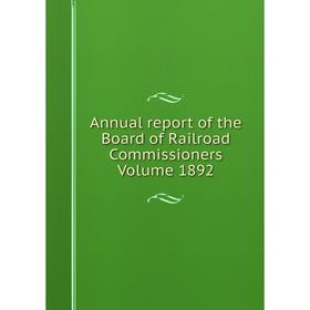 

Книга Annual report of the Board of Railroad Commissioners. Volume 1892