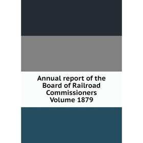 

Книга Annual report of the Board of Railroad Commissioners. Volume 1879