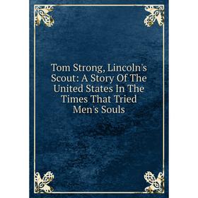 

Книга Tom Strong, Lincoln's Scout: A Story Of The United States In The Times That Tried Men's Souls