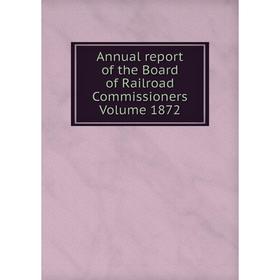 

Книга Annual report of the Board of Railroad Commissioners. Volume 1872