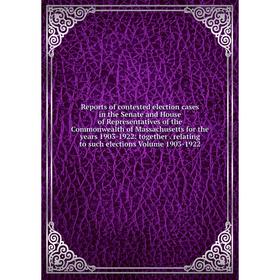 

Книга Reports of contested election cases in the Senate and House of Representatives of the Commonwealth of Massachusetts for the years 1903-1922