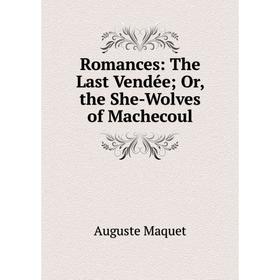 

Книга Romances: The Last Vendée; Or, the She-Wolves of Machecoul. Auguste Maquet