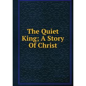 

Книга The Quiet King; A Story Of Christ