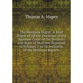 

Книга The Montana Digest: A Brief Digest of All the Decisions of the Supreme Court of the Territory and State of Montana Reported in Volumes 1 to 32