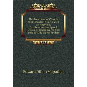 

Книга The Treatment of Chronic Skin Diseases: 3 Lects. with an Appendix On Lisdoonvarna Spas A Reissue of Lisdoonvarna Spas and Sea-Side Places of Cla