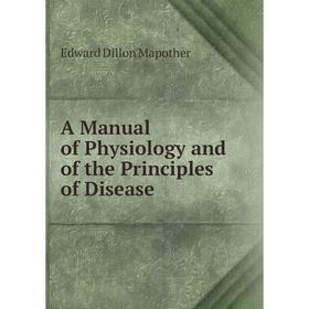 

Книга A Manual of Physiology and of the Principles of Disease. Edward Dillon Mapother