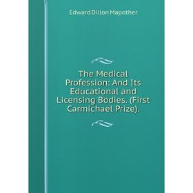 

Книга The Medical Profession: And Its Educational and Licensing Bodies. (First Carmichael Prize). Edward Dillon Mapother