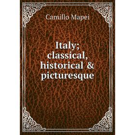 

Книга Italy; classical, historical & picturesque. Camillo Mapei