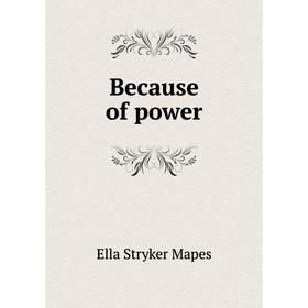 

Книга Because of power. Ella Stryker Mapes