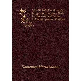 

Книга Vita Di Aldo Pio Manuzio, Insigne Restauratore Delle Lettere Greche E Latine in Venezia (Italian Edition). Domenico Maria Manni