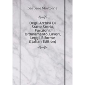 

Книга Degli Archivi Di Stato: Storia, Funzioni, Ordinamento, Lavori, Leggi, Riforme (Italian Edition). Gaspare Manzone