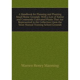 

Книга A Handbook for Planning and Planting Small Home Grounds: With a List of Native and Commonly Cultivated Plants That Are Represented