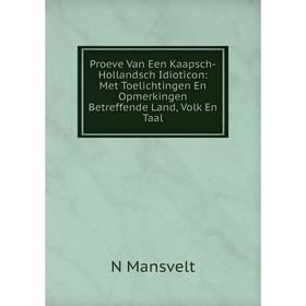 

Книга Proeve Van Een Kaapsch-Hollandsch Idioticon: Met Toelichtingen En Opmerkingen Betreffende Land, Volk En Taal. N Mansvelt