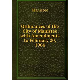 

Книга Ordinances of the City of Manistee with Amendments to February 20, 1904