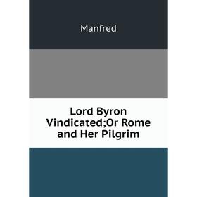 

Книга Lord Byron Vindicated; Or Rome and Her Pilgrim