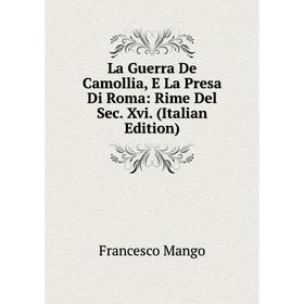 

Книга La Guerra De Camollia, E La Presa Di Roma: Rime Del Sec. Xvi