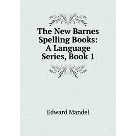 

Книга The New Barnes Spelling Books: A Language Series, Book 1. Edward Mandel