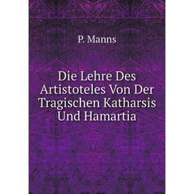 

Книга Die Lehre Des Artistoteles Von Der Tragischen Katharsis Und Hamartia. P. Manns