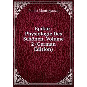 

Книга Epikur: Physiologie Des Schönen. Volume 2 (German Edition). Paolo Mantegazza