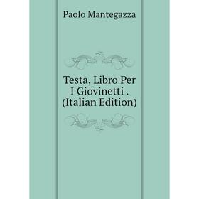 

Книга Testa, Libro Per I Giovinetti. (Italian Edition). Paolo Mantegazza