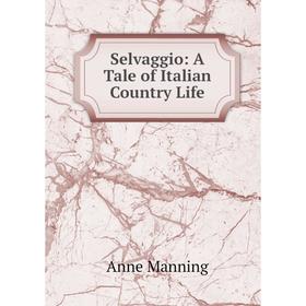 

Книга Selvaggio: A Tale of Italian Country Life. Manning Anne