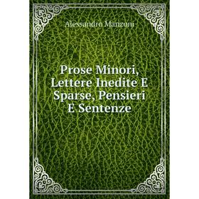 

Книга Prose Minori, Lettere Inedite E Sparse, Pensieri E Sentenze. Alessandro Manzoni