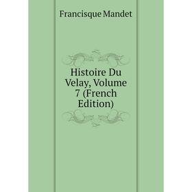 

Книга Histoire Du Velay. Volume 7 (French Edition). Francisque Mandet