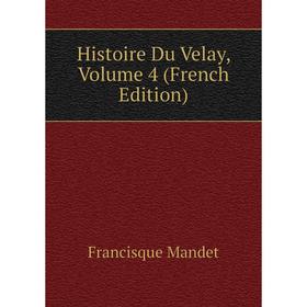 

Книга Histoire Du Velay. Volume 4 (French Edition). Francisque Mandet