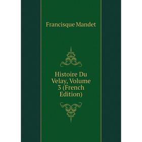 

Книга Histoire Du Velay. Volume 3 (French Edition). Francisque Mandet