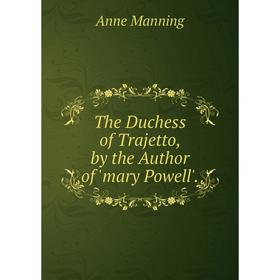 

Книга The Duchess of Trajetto, by the Author of 'mary Powell'. Manning Anne