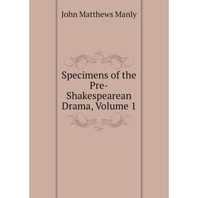 

Книга Specimens of the Pre-Shakespearean Drama. Volume 1. John Matthews Manly