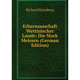 

Книга Erbarmanschaft Wettinischer Lande: Die Mark Meissen (German Edition). Richard Mansberg