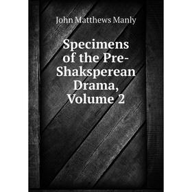 

Книга Specimens of the Pre-Shaksperean Drama. Volume 2. John Matthews Manly