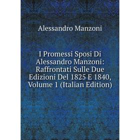 

Книга I Promessi Sposi Di Alessandro Manzoni: Raffrontati Sulle Due Edizioni Del 1825 E 1840. Volume 1 (Italian Edition). Alessandro Manzoni