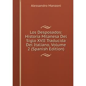 

Книга Los Desposados: Historia Milanesa Del Siglo XVII Traducida Del Italiano, Volume 2